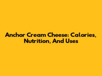 Anchor Cream Cheese: Calories, Nutrition, And Uses
