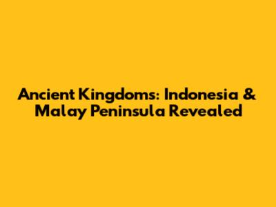 Ancient Kingdoms: Indonesia & Malay Peninsula Revealed