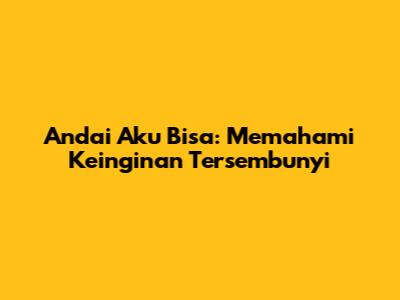 Andai Aku Bisa: Memahami Keinginan Tersembunyi
