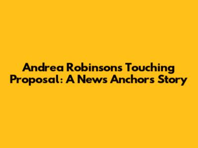 Andrea Robinson's Touching Proposal: A News Anchor's Story