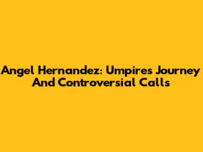 Angel Hernandez: Umpire's Journey And Controversial Calls