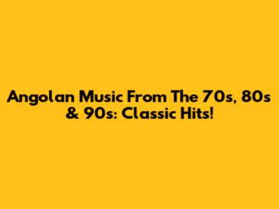 Angolan Music From The 70s, 80s & 90s: Classic Hits!