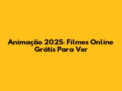 Animação 2025: Filmes Online Grátis Para Ver