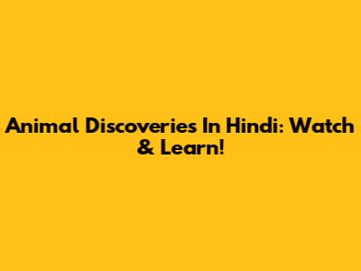 Animal Discoveries In Hindi: Watch & Learn!