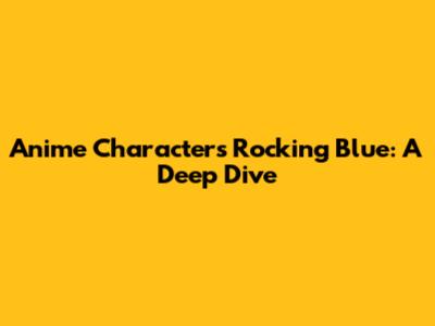 Anime Characters Rocking Blue: A Deep Dive