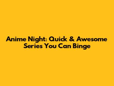 Anime Night: Quick & Awesome Series You Can Binge