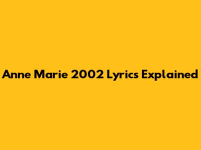 Anne Marie 2002 Lyrics Explained