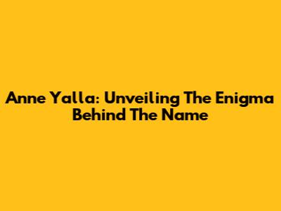 Anne Yalla: Unveiling The Enigma Behind The Name