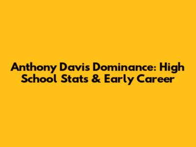 Anthony Davis' Dominance: High School Stats & Early Career