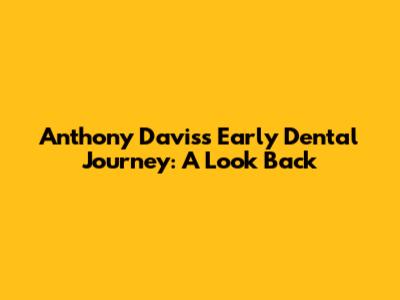Anthony Davis's Early Dental Journey: A Look Back