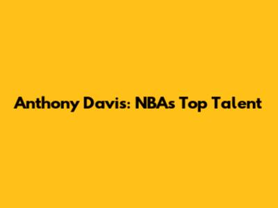Anthony Davis: NBA's Top Talent