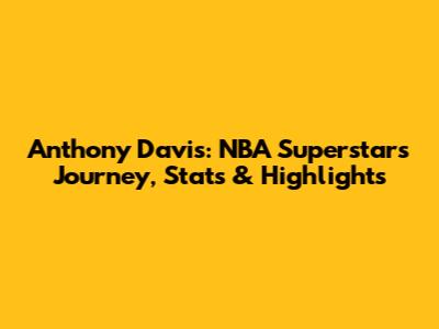 Anthony Davis: NBA Superstar's Journey, Stats & Highlights