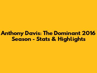 Anthony Davis: The Dominant 2016 Season - Stats & Highlights