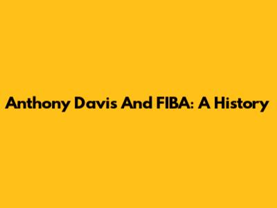 Anthony Davis And FIBA: A History