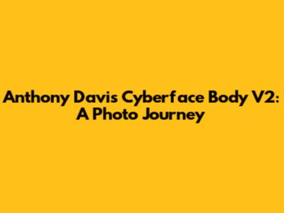Anthony Davis Cyberface Body V2: A Photo Journey