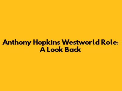 Anthony Hopkins' Westworld Role: A Look Back