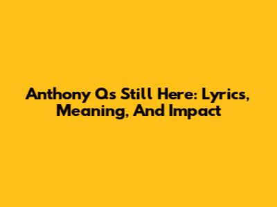 Anthony Q's 'Still Here': Lyrics, Meaning, And Impact