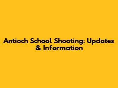 Antioch School Shooting: Updates & Information