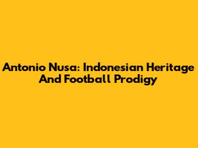 Antonio Nusa: Indonesian Heritage And Football Prodigy