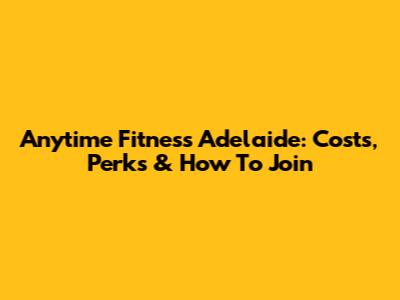 Anytime Fitness Adelaide: Costs, Perks & How To Join