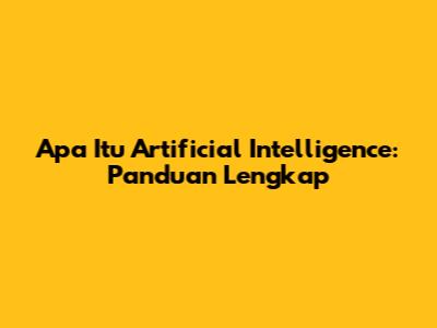 Apa Itu Artificial Intelligence: Panduan Lengkap