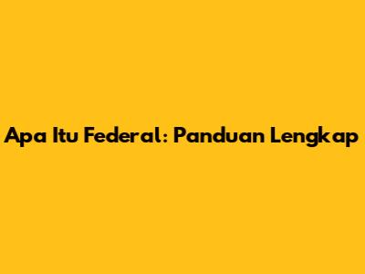 Apa Itu Federal: Panduan Lengkap