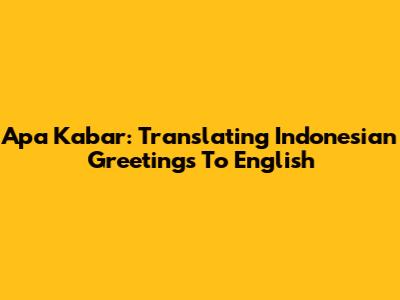 Apa Kabar: Translating Indonesian Greetings To English