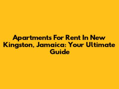 Apartments For Rent In New Kingston, Jamaica: Your Ultimate Guide