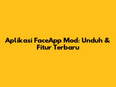Aplikasi FaceApp Mod: Unduh & Fitur Terbaru