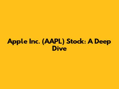 Apple Inc. (AAPL) Stock: A Deep Dive