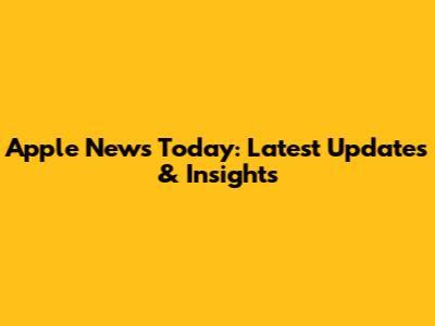 Apple News Today: Latest Updates & Insights