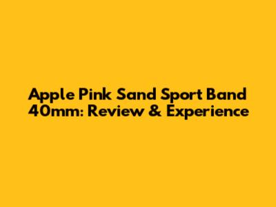 Apple Pink Sand Sport Band 40mm: Review & Experience