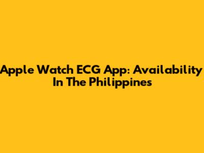 Apple Watch ECG App: Availability In The Philippines