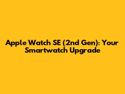 Apple Watch SE (2nd Gen): Your Smartwatch Upgrade