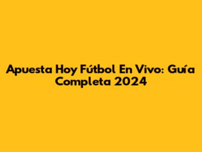 Apuesta Hoy Fútbol En Vivo: Guía Completa 2024