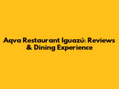 Aqva Restaurant Iguazú: Reviews & Dining Experience