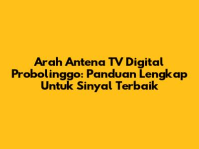 Arah Antena TV Digital Probolinggo: Panduan Lengkap Untuk Sinyal Terbaik