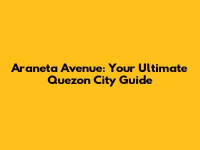 Araneta Avenue: Your Ultimate Quezon City Guide