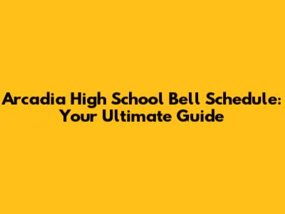Arcadia High School Bell Schedule: Your Ultimate Guide