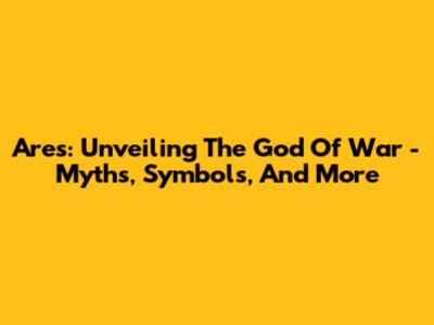Ares: Unveiling The God Of War - Myths, Symbols, And More
