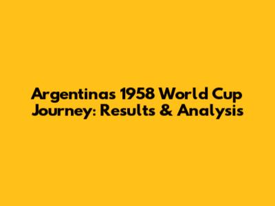 Argentina's 1958 World Cup Journey: Results & Analysis