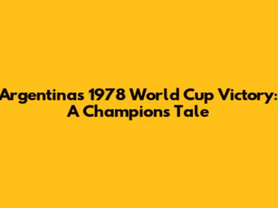 Argentina's 1978 World Cup Victory: A Champion's Tale
