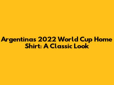 Argentina's 2022 World Cup Home Shirt: A Classic Look