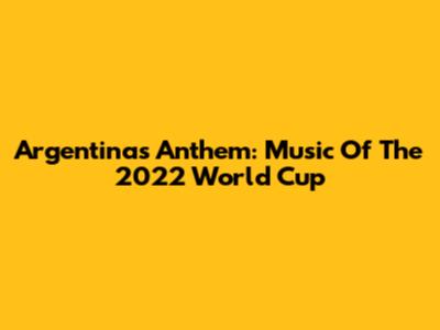 Argentina's Anthem: Music Of The 2022 World Cup