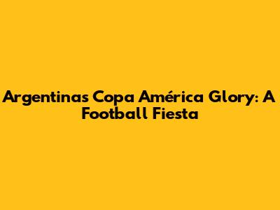 Argentina's Copa América Glory: A Football Fiesta