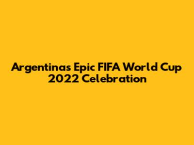 Argentina's Epic FIFA World Cup 2022 Celebration
