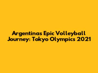 Argentina's Epic Volleyball Journey: Tokyo Olympics 2021