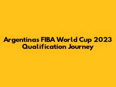 Argentina's FIBA World Cup 2023 Qualification Journey
