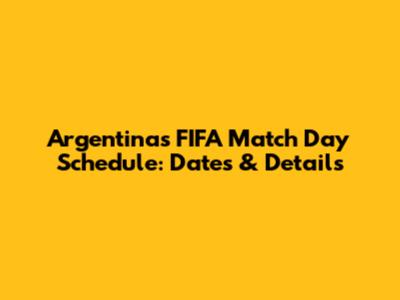 Argentina's FIFA Match Day Schedule: Dates & Details