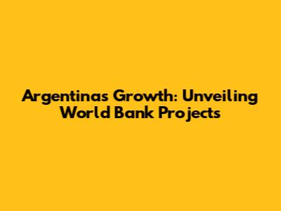 Argentina's Growth: Unveiling World Bank Projects